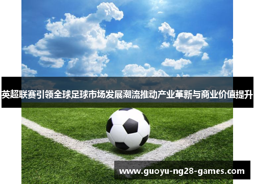 英超联赛引领全球足球市场发展潮流推动产业革新与商业价值提升