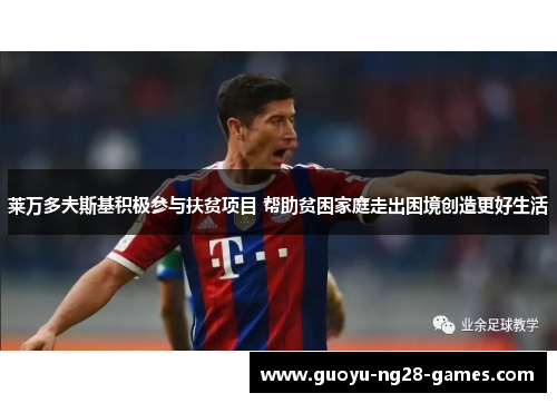 莱万多夫斯基积极参与扶贫项目 帮助贫困家庭走出困境创造更好生活