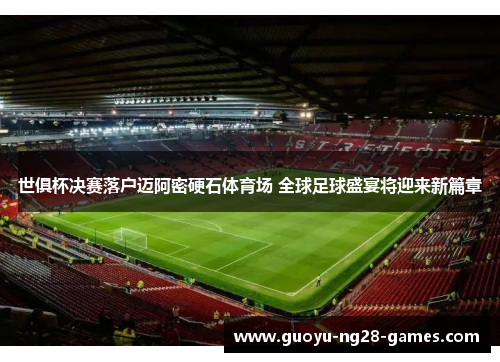 世俱杯决赛落户迈阿密硬石体育场 全球足球盛宴将迎来新篇章