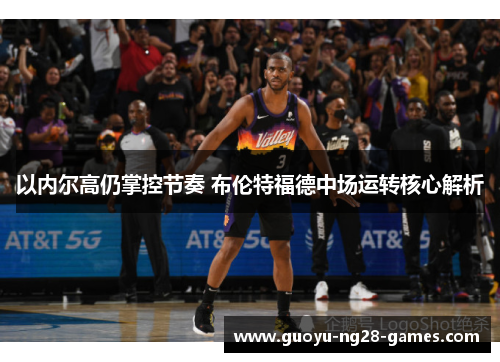 以内尔高仍掌控节奏 布伦特福德中场运转核心解析