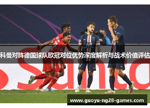 科曼对阵德国球队欧冠对位优势深度解析与战术价值评估 科曼对阵德国球队欧冠对位优势深度解析与战术价值评估