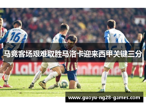 马竞客场艰难取胜马洛卡迎来西甲关键三分