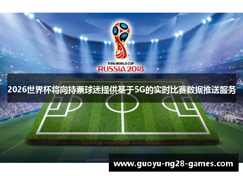 2026世界杯将向持票球迷提供基于5G的实时比赛数据推送服务 2026世界杯将向持票球迷提供基于5G的实时比赛数据推送服务