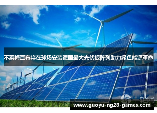 不莱梅宣布将在球场安装德国最大光伏板阵列助力绿色能源革命 不莱梅宣布将在球场安装德国最大光伏板阵列助力绿色能源革命