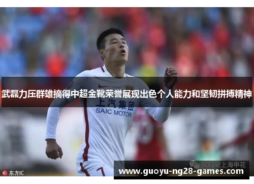武磊力压群雄摘得中超金靴荣誉展现出色个人能力和坚韧拼搏精神 武磊力压群雄摘得中超金靴荣誉展现出色个人能力和坚韧拼搏精神