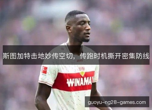 斯图加特击地妙传空切,传跑时机撕开密集防线 斯图加特击地妙传空切,传跑时机撕开密集防线