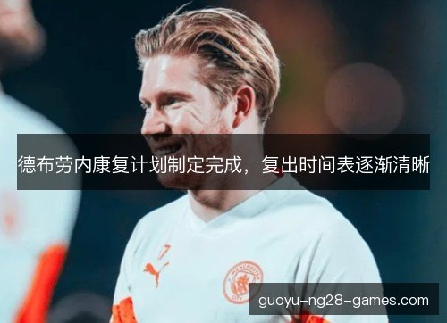 德布劳内康复计划制定完成,复出时间表逐渐清晰 德布劳内康复计划制定完成,复出时间表逐渐清晰